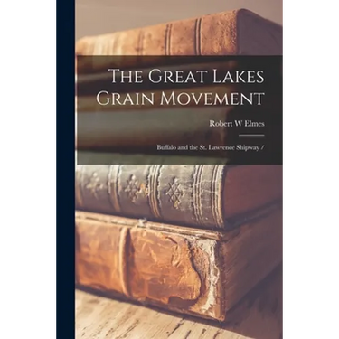 The Great Lakes Grain Movement: Buffalo and the St. Lawrence Shipway /