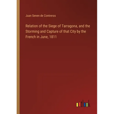 Relation of the Siege of Tarragona, and the Storming and Capture of that City by the French in June, 1811