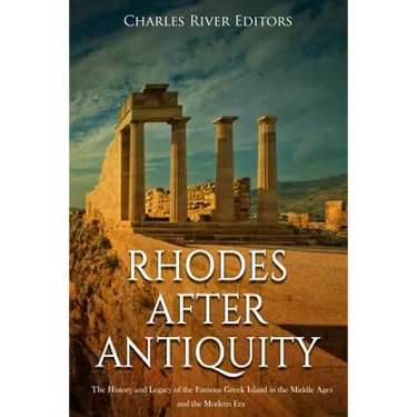 Rhodes after Antiquity: The History and Legacy of the Famous Greek Island in the Middle Ages and the Modern Era