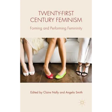 Twenty-First Century Feminism: Forming and Performing Femininity