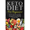 Keto Diet for Beginners: How to Burn Fat and Create Unstoppable Energy with the Ketogenic Diet