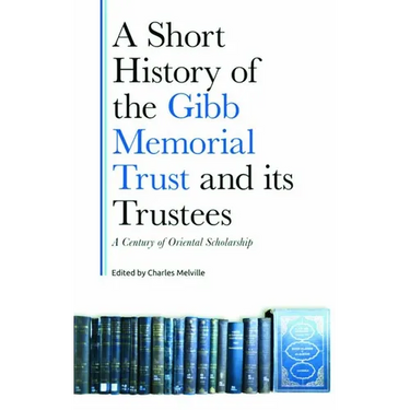 A Short History of the Gibb Memorial Trust and Its Trustees: A Century of Oriental Scholarship