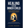 Healing Your Inner Child After Growing Up with Narcissistic Parents: Reparent Yourself, Stop Self-Abandonment, and Finally Become the Adult They Never