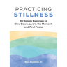 Practicing Stillness: 50 Simple Exercises to Slow Down, Live in the Moment, and Find Peace