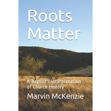 Roots Matter: A Baptist's Interpretation of Church History