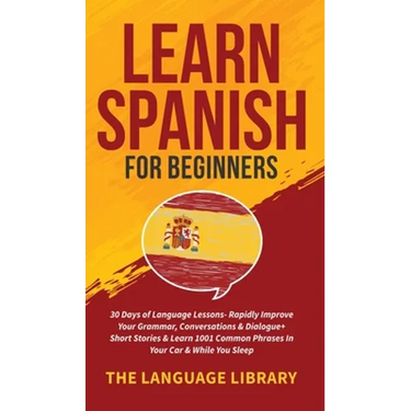 Learn Spanish For Beginners: 30 Days of Language Lessons- Rapidly Improve Your Grammar, Conversations& Dialogue+ Short Stories& Learn 1001 Common Phra