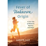 Fever of Unknown Origin: A True Tale of Medicine, Mystery, and Magic