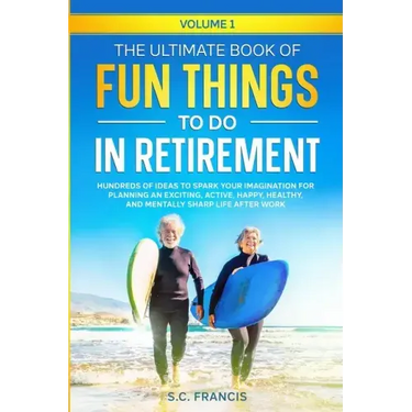 The Ultimate Book of Fun Things to Do in Retirement Volume 1: Hundreds of ideas to spark your imagination for planning an exciting, active, happy, hea