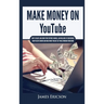 Make Money On YouTube: How to Create and Grow Your YouTube Channel, Gain Millions of Subscribers, Earn Passive Income and Make Money Online Fast While