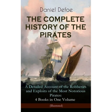 The Complete History of the Pirates - A Detailed Account of the Robberies and Exploits of the Most Notorious Pirates: 4 Books in One Volume (Illustrat