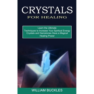 Crystals for Healing: Crystals and Gemstones Have a Magical Healing Power (Learn the Ultimate Techniques to Increase Your Spiritual Energy)