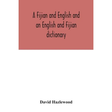 A Fijian and English and an English and Fijian dictionary, with examples of common and peculiar modes of expression and uses of words, also, containin