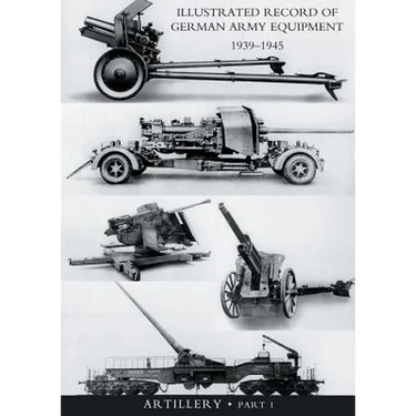 ILLUSTRATED RECORD OF GERMAN ARMY EQUIPMENT 1939-1945VOLUME II ARTILLERY (In two parts) Volume One