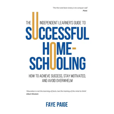 The Independent Learner's Guide to Successful Home-Schooling: How to Achieve Success, Stay Motivated, and Avoid Overwhelm