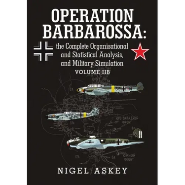 Operation Barbarossa: the Complete Organisational and Statistical Analysis, and Military Simulation Volume IIB