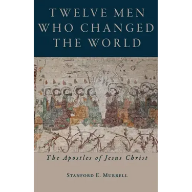 Twelve Men Who Changed the World: The Apostles of Jesus Christ