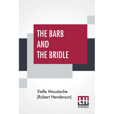 The Barb And The Bridle: A Handbook Of Equitation For Ladies, And Manual Of Instruction In The Science Of Riding, From The Preparatory Suppling