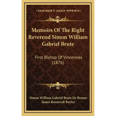 Memoirs of the Right Reverend Simon William Gabriel Brute: First Bishop of Vincennes (1876)