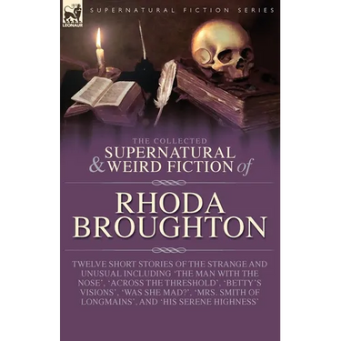 The Collected Supernatural and Weird Fiction of Rhoda Broughton: Twelve Short Stories of the Strange and Unusual Including 'The Man with the Nose', 'A