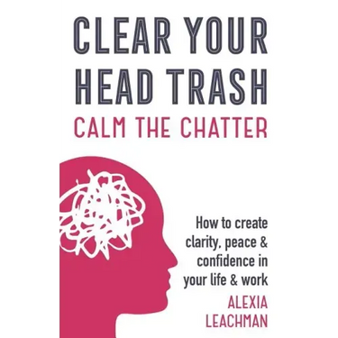 Clear Your Head Trash: How To Create Clarity, Peace & Confidence in Your Life & Work