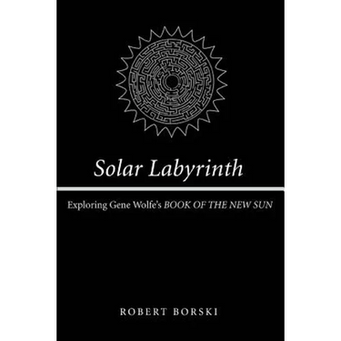 Solar Labyrinth: Exploring Gene Wolfe's BOOK OF THE NEW SUN
