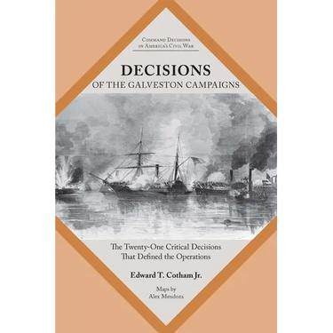 Decisions of the Galveston Campaigns: The Twenty-One Critical Decisions That Defined the Operations
