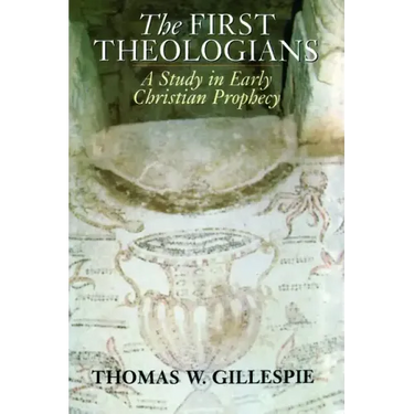 The First Theologians: A Study in Early Christian Prophecy