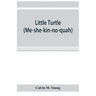 Little Turtle (Me-she-kin-no-quah): the great chief of the Miami Indian nation; being a sketch of his life together with that of Wm. Wells and some no