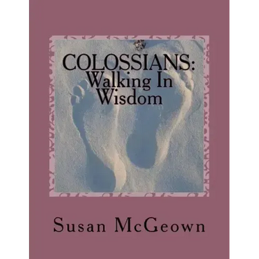 Colossians: Walking in Wisdom: A Bible Study on the New Testament Book of Colossians