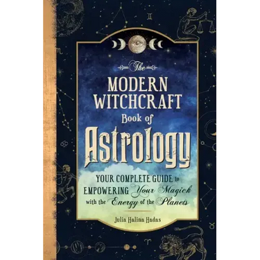 The Modern Witchcraft Book of Astrology: Your Complete Guide to Empowering Your Magick with the Energy of the Planets