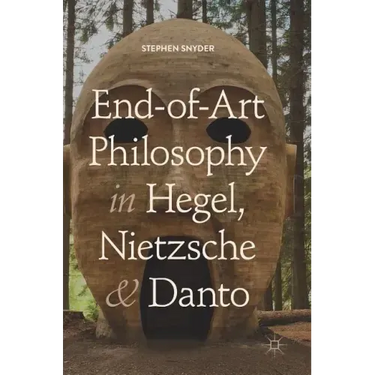 End-Of-Art Philosophy in Hegel, Nietzsche and Danto