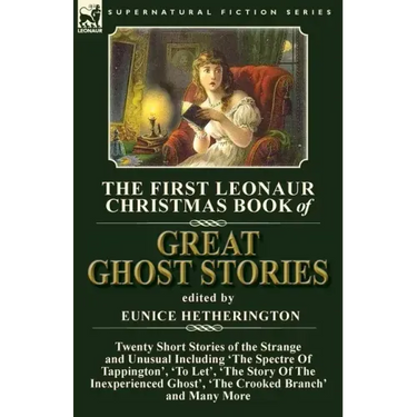 The First Leonaur Christmas Book of Great Ghost Stories: Twenty Short Stories of the Strange and Unusual Including 'The Spectre of Tappington', 'To Le
