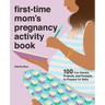 First-Time Mom's Pregnancy Activity Book: 100 Fun Games, Projects, and Prompts to Prepare for Baby