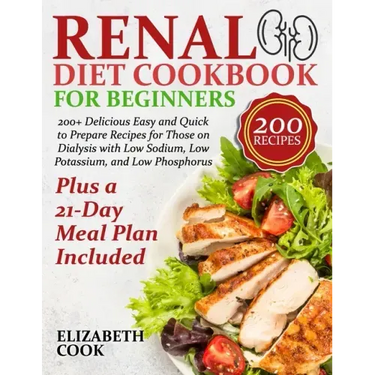 Renal Diet Cookbook for Beginners: 200+ Delicious Easy and Quick to Prepare Recipes for Those on Dialysis with Low Sodium, Low Potassium, and Low Phos