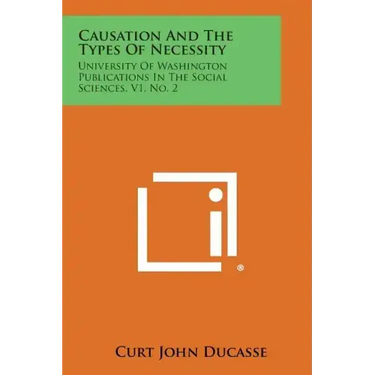 Causation And The Types Of Necessity: University Of Washington Publications In The Social Sciences, V1, No. 2