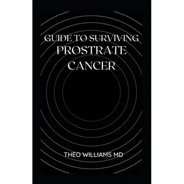 Guide to Surviving Prostrate Cancer: The Essential Guide To Understanding, Treating And Healing Prostate Cancer