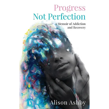 Progress Not Perfection: a Memoir of Addiction and Recovery