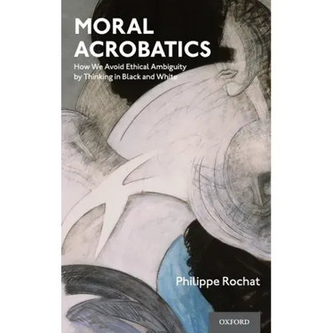 Moral Acrobatics: How We Avoid Ethical Ambiguity by Thinking in Black and White