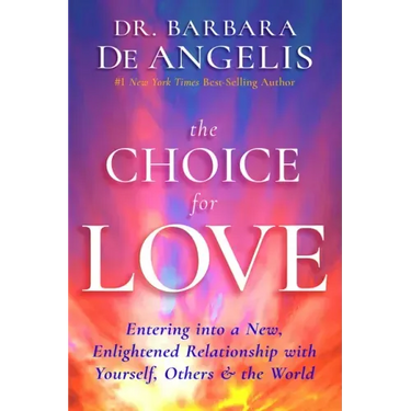 The Choice for Love: Entering Into a New, Enlightened Relationship with Yourself, Others & the World
