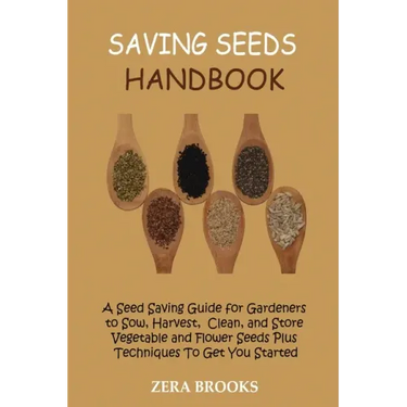 Saving Seeds Handbook: A Seed Saving Guide for Gardeners to Sow, Harvest, Clean, and Store Vegetable and Flower Seeds Plus Techniques To Get You Start