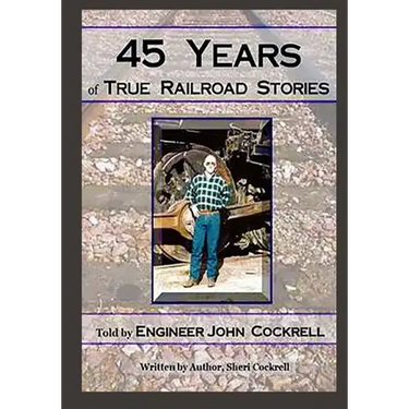 45 Years of True Railroad Stories: Told by Engineer John Cockrell