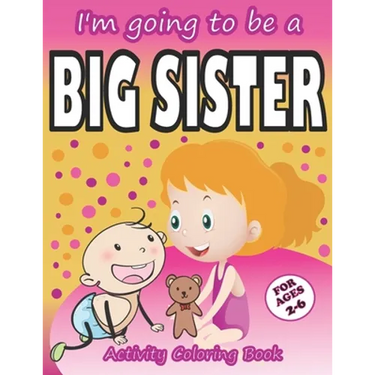I'm going to be a Big Sister Activity Coloring Book: Cute Gift From New Baby To Siblings, Workbook for Girls, Toddlers