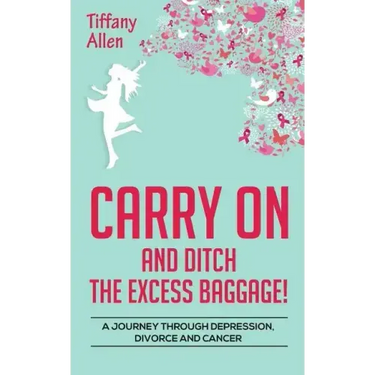 Carry On and Ditch the Excess Baggage!: A Journey through Depression, Divorce & Cancer