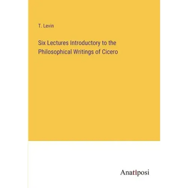 Six Lectures Introductory to the Philosophical Writings of Cicero