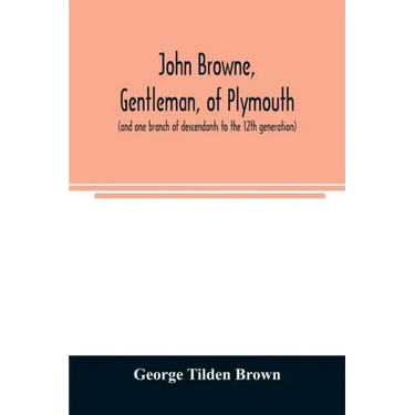 John Browne, gentleman, of Plymouth, (and one branch of descendants to the 12th generation) assistant, commissioner, magistrate, pioneer in New Englan