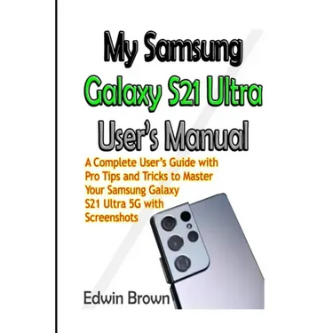 My Samsung Galaxy S21 Ultra User's Manual: A Complete User's Guide with Pro Tips and Tricks to Master Your Samsung Galaxy S21 Ultra 5G with Screenshot