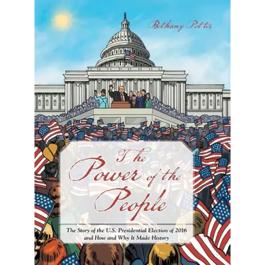 The Power of the People: The Story of the U.S. Presidential Election of 2016 and How and Why It Made History