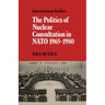 The Politics of Nuclear Consultation in NATO 1965 1980