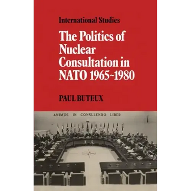 The Politics of Nuclear Consultation in NATO 1965 1980