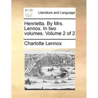 Henrietta. by Mrs. Lennox. in Two Volumes. Volume 2 of 2